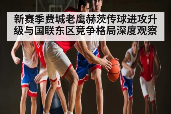 新赛季费城老鹰赫茨传球进攻升级与国联东区竞争格局深度观察