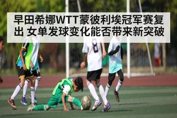 早田希娜WTT蒙彼利埃冠军赛复出 女单发球变化能否带来新突破