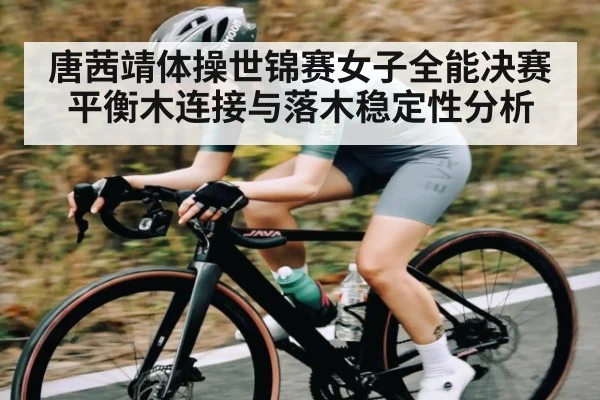 唐茜靖体操世锦赛女子全能决赛平衡木连接与落木稳定性分析