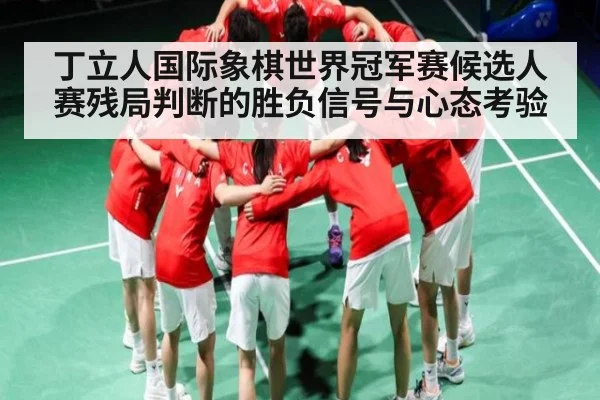 丁立人国际象棋世界冠军赛候选人赛残局判断的胜负信号与心态考验